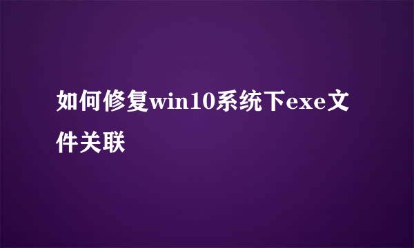 如何修复win10系统下exe文件关联