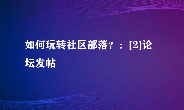 如何玩转社区部落？：[2]论坛发帖