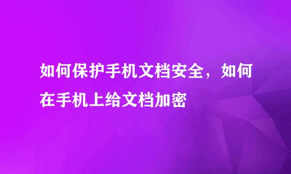 如何保护手机文档安全，如何在手机上给文档加密