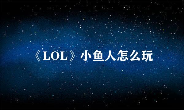 《LOL》小鱼人怎么玩