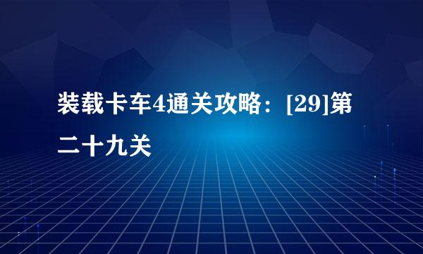 装载卡车4通关攻略：[29]第二十九关