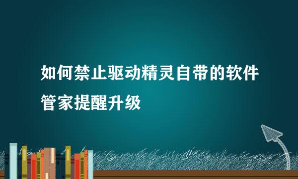 如何禁止驱动精灵自带的软件管家提醒升级