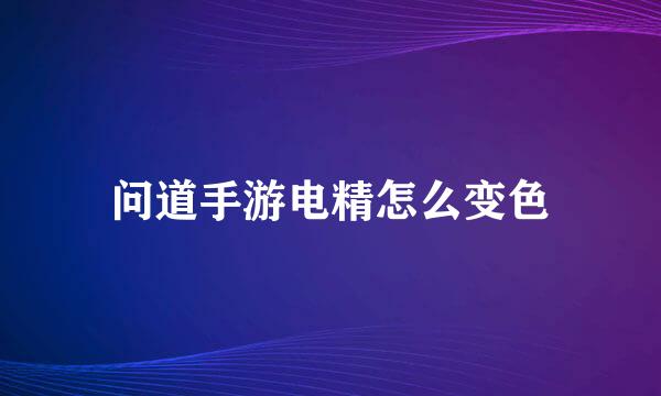 问道手游电精怎么变色