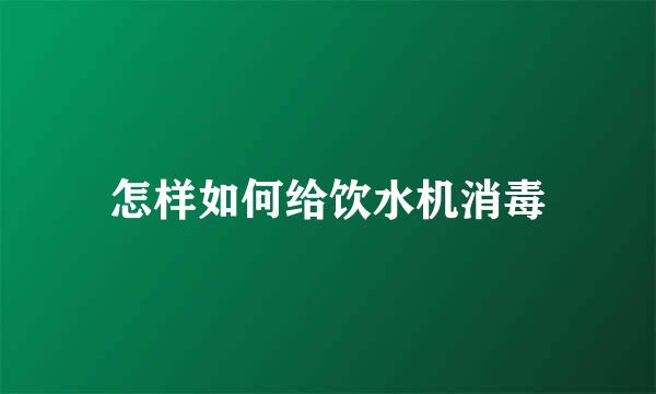 怎样如何给饮水机消毒