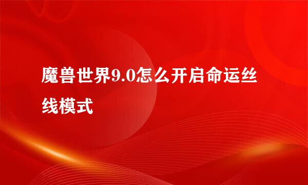 魔兽世界9.0怎么开启命运丝线模式