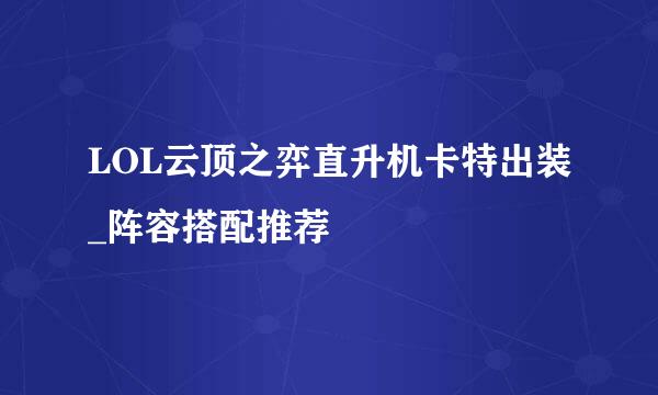 LOL云顶之弈直升机卡特出装_阵容搭配推荐