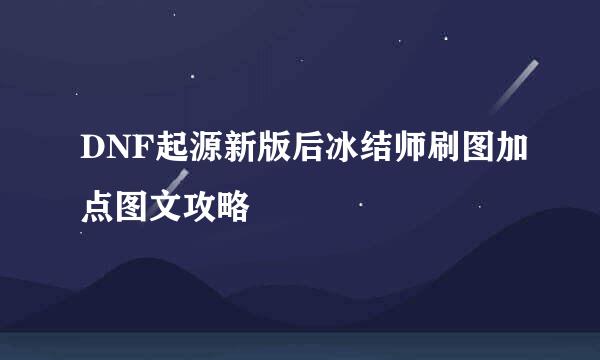 DNF起源新版后冰结师刷图加点图文攻略