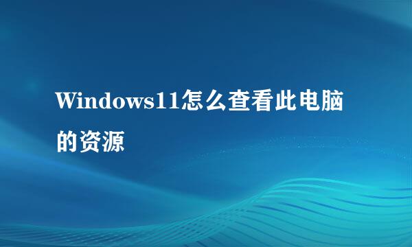 Windows11怎么查看此电脑的资源