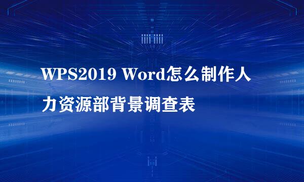 WPS2019 Word怎么制作人力资源部背景调查表