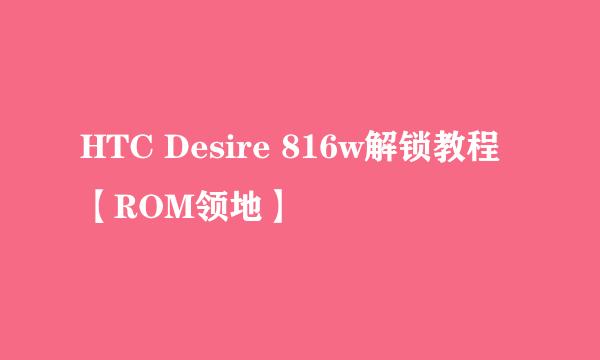 HTC Desire 816w解锁教程【ROM领地】