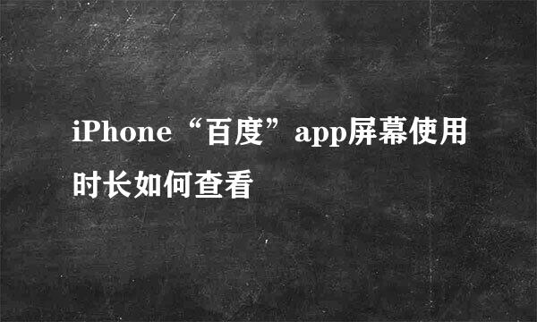 iPhone“百度”app屏幕使用时长如何查看