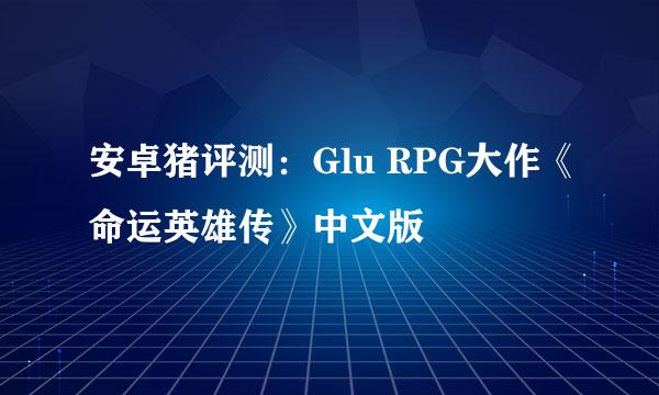 安卓猪评测：Glu RPG大作《命运英雄传》中文版