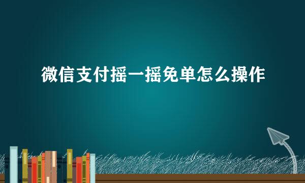 微信支付摇一摇免单怎么操作