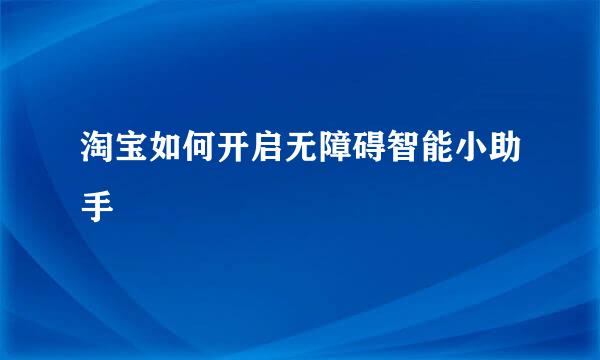 淘宝如何开启无障碍智能小助手