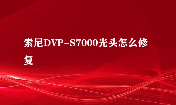 索尼DVP-S7000光头怎么修复