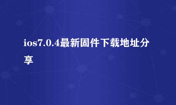 ios7.0.4最新固件下载地址分享