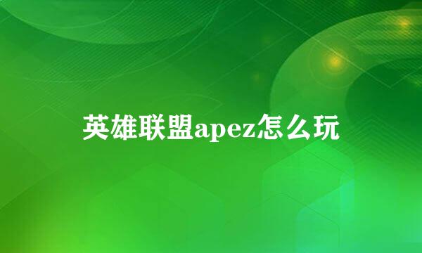 英雄联盟apez怎么玩