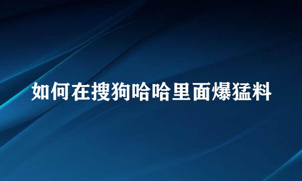 如何在搜狗哈哈里面爆猛料