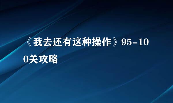 《我去还有这种操作》95-100关攻略