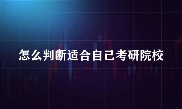 怎么判断适合自己考研院校