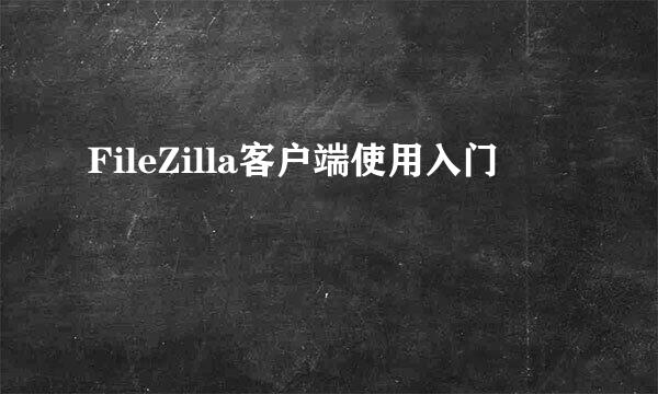 FileZilla客户端使用入门