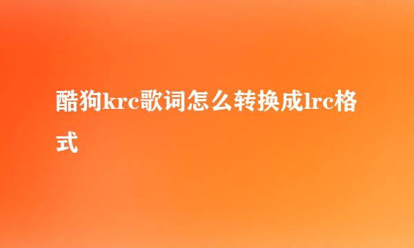 酷狗krc歌词怎么转换成lrc格式