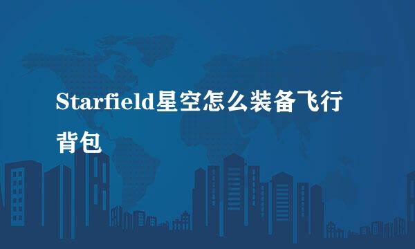 Starfield星空怎么装备飞行背包