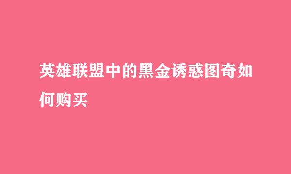 英雄联盟中的黑金诱惑图奇如何购买