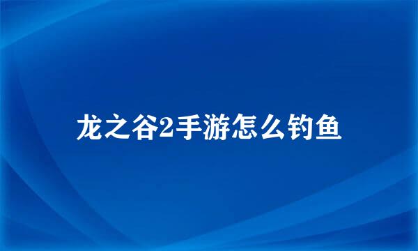 龙之谷2手游怎么钓鱼