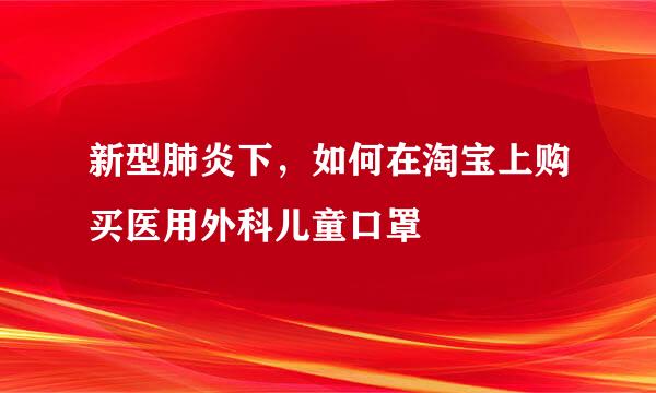 新型肺炎下，如何在淘宝上购买医用外科儿童口罩