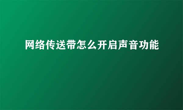 网络传送带怎么开启声音功能