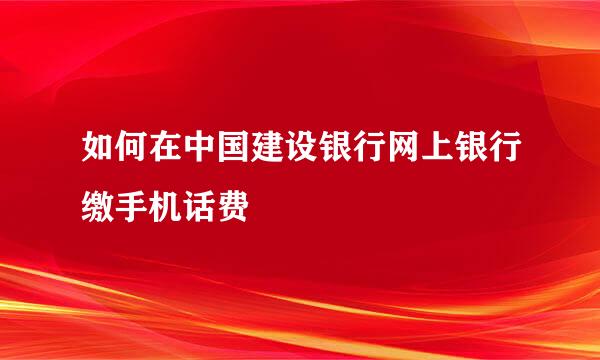 如何在中国建设银行网上银行缴手机话费