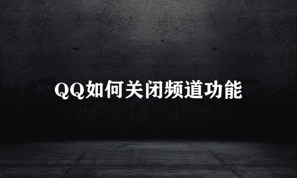 QQ如何关闭频道功能