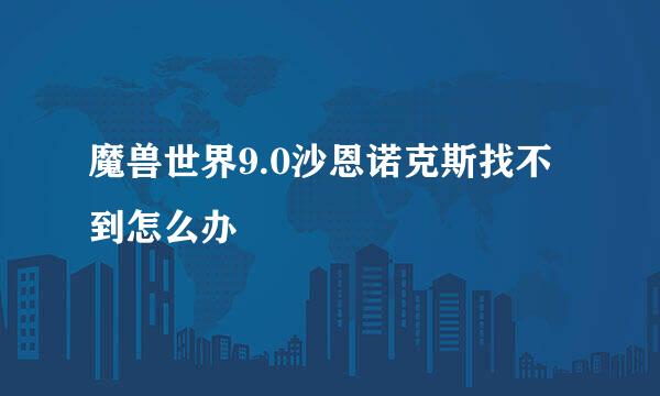 魔兽世界9.0沙恩诺克斯找不到怎么办