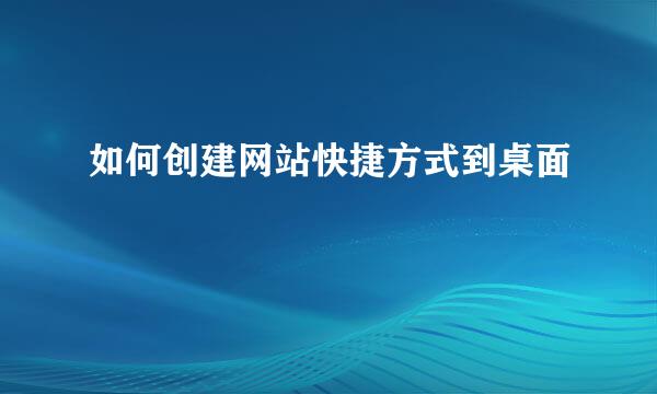 如何创建网站快捷方式到桌面