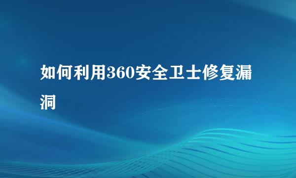 如何利用360安全卫士修复漏洞