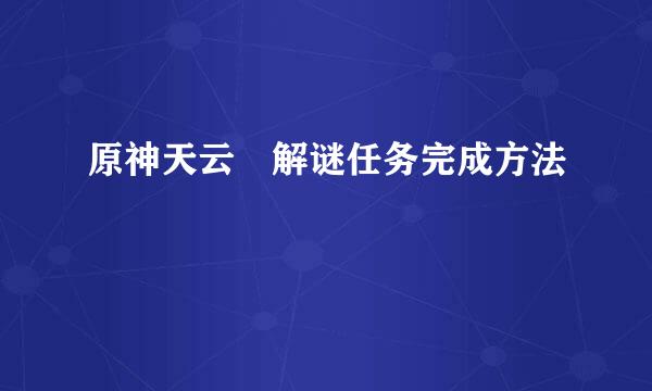 原神天云峠解谜任务完成方法