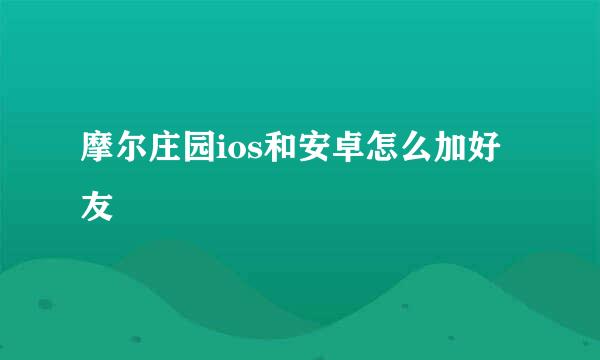 摩尔庄园ios和安卓怎么加好友