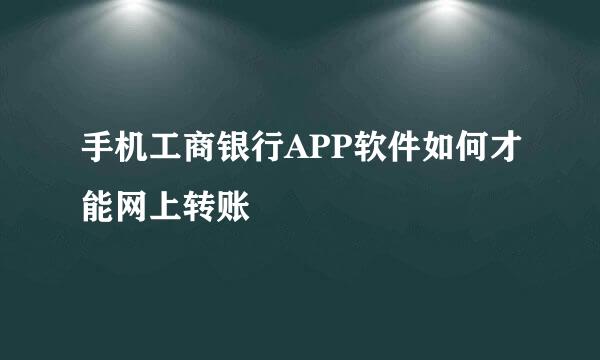 手机工商银行APP软件如何才能网上转账