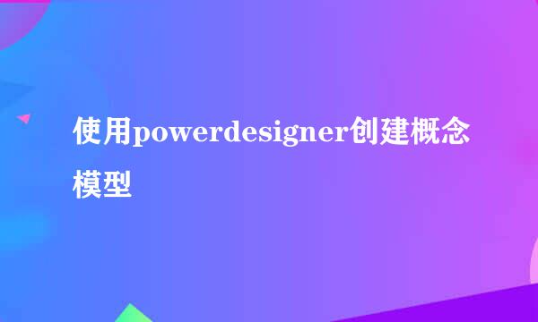 使用powerdesigner创建概念模型