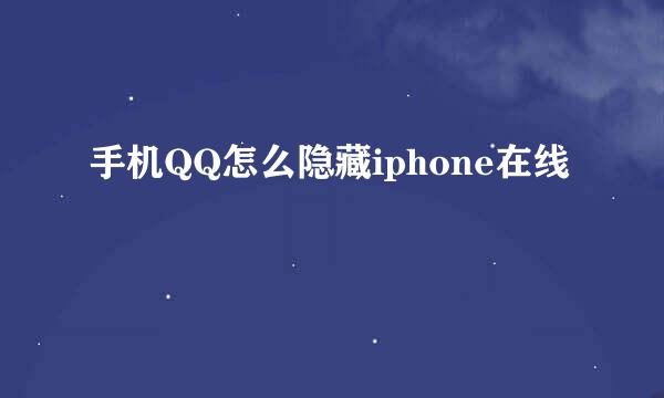 手机QQ怎么隐藏iphone在线