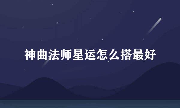 神曲法师星运怎么搭最好