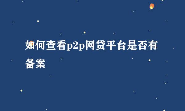 如何查看p2p网贷平台是否有备案