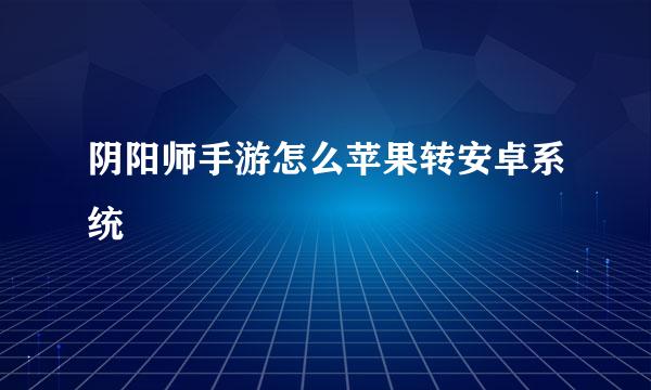 阴阳师手游怎么苹果转安卓系统