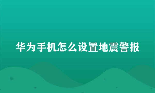 华为手机怎么设置地震警报