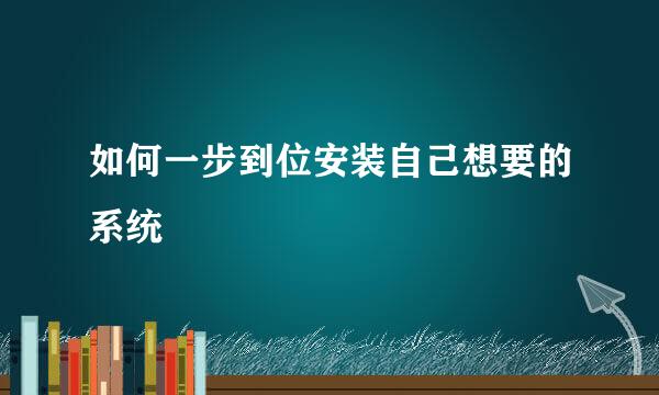 如何一步到位安装自己想要的系统