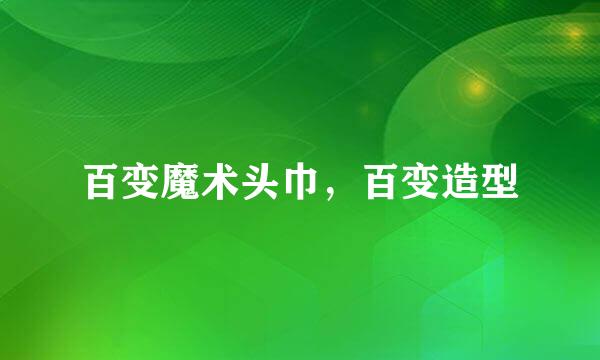 百变魔术头巾，百变造型