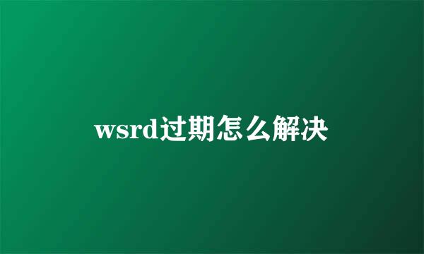 wsrd过期怎么解决