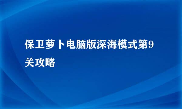 保卫萝卜电脑版深海模式第9关攻略