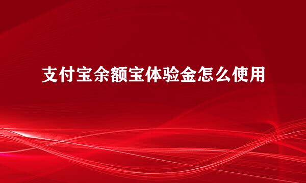 支付宝余额宝体验金怎么使用